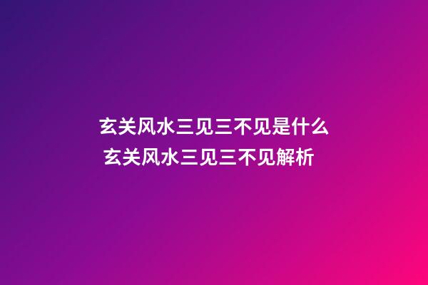 玄关风水三见三不见是什么 玄关风水三见三不见解析